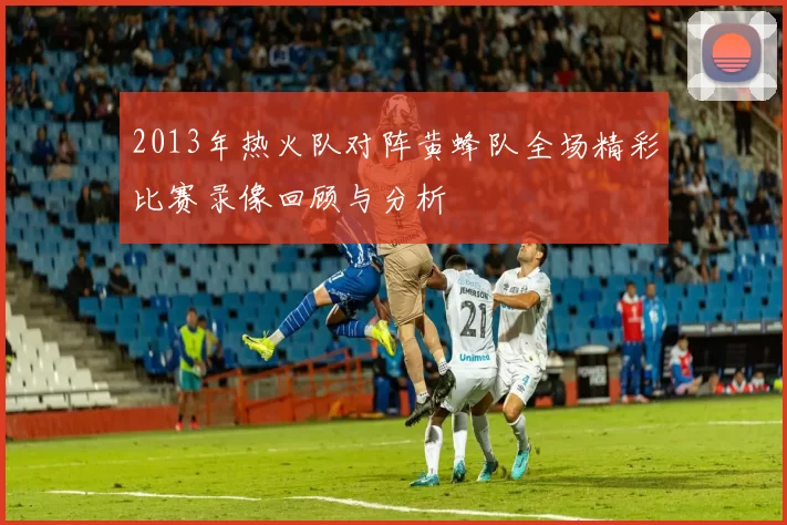 2013年热火队对阵黄蜂队全场精彩比赛录像回顾与分析