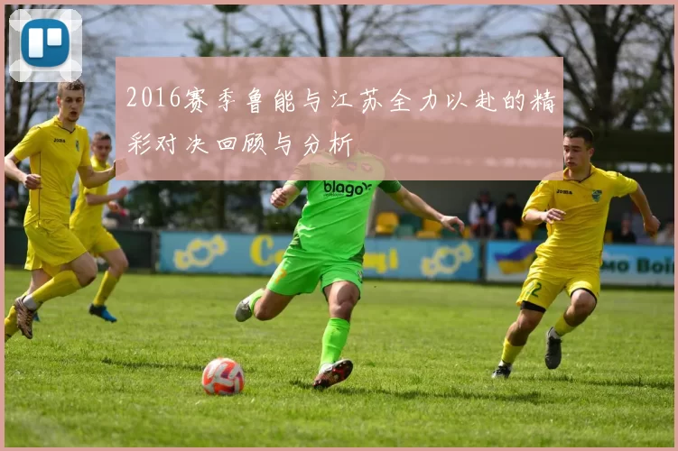2016赛季鲁能与江苏全力以赴的精彩对决回顾与分析