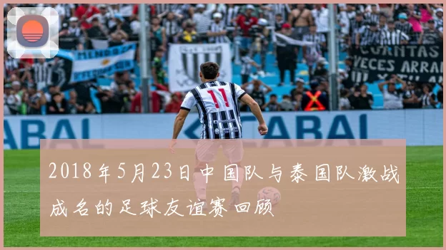 2018年5月23日中国队与泰国队激战成名的足球友谊赛回顾