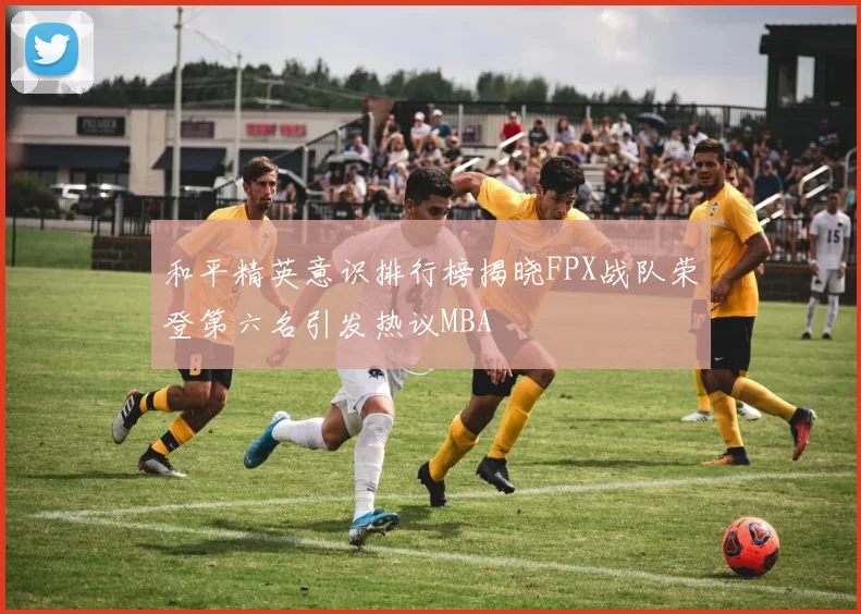 和平精英意识排行榜揭晓FPX战队荣登第六名引发热议MBA