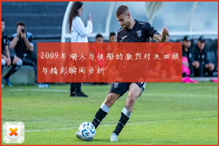 2009年湖人与快船的激烈对决回顾与精彩瞬间分析