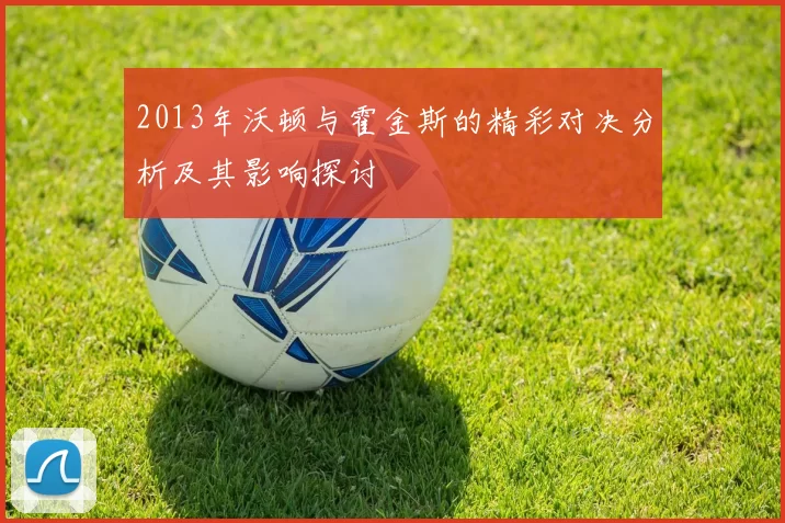 2013年沃顿与霍金斯的精彩对决分析及其影响探讨