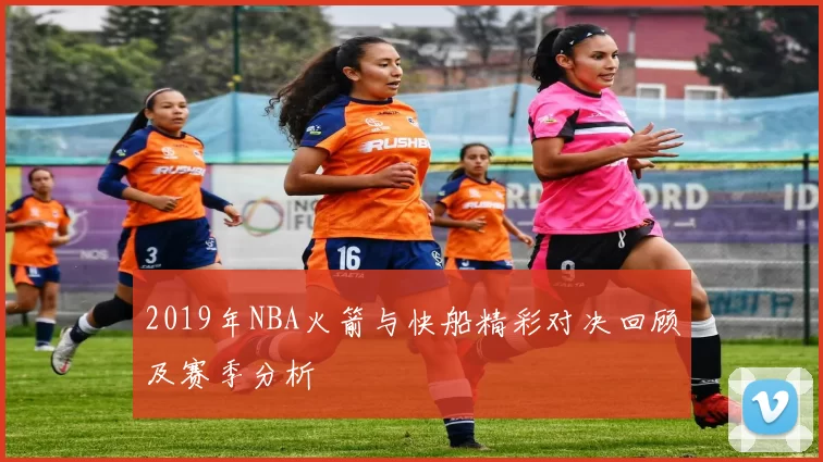 2019年NBA火箭与快船精彩对决回顾及赛季分析