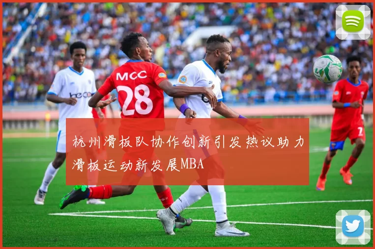 杭州滑板队协作创新引发热议助力滑板运动新发展MBA