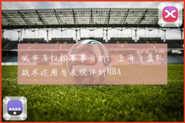城市马拉松赛事分析：上海飞盘队战术运用与表现评析MBA