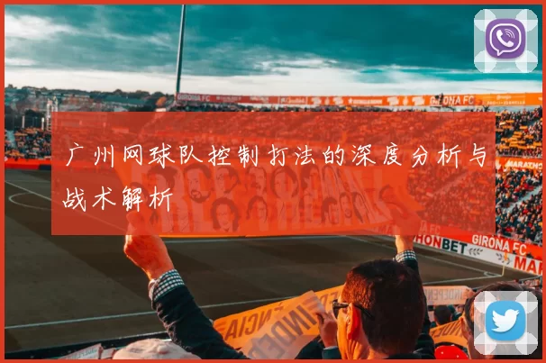 广州网球队控制打法的深度分析与战术解析