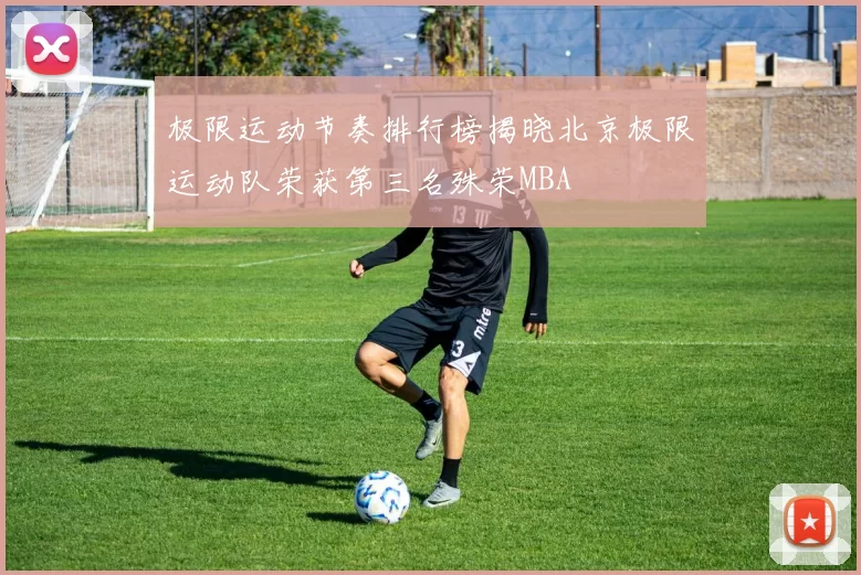 极限运动节奏排行榜揭晓北京极限运动队荣获第三名殊荣MBA