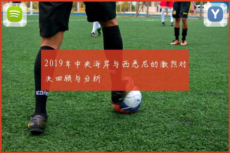 2019年中央海岸与西悉尼的激烈对决回顾与分析