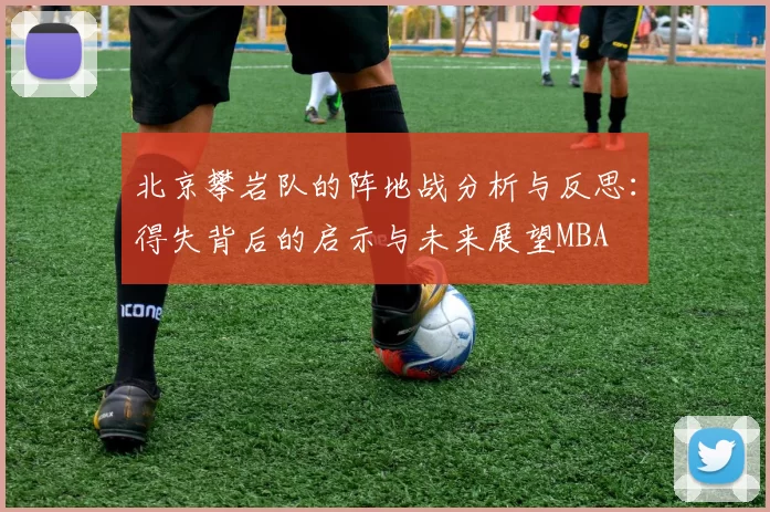 北京攀岩队的阵地战分析与反思：得失背后的启示与未来展望MBA