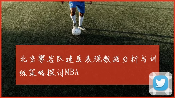 北京攀岩队速度表现数据分析与训练策略探讨MBA