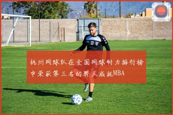 杭州网球队在全国网球耐力排行榜中荣获第三名的骄人成就MBA