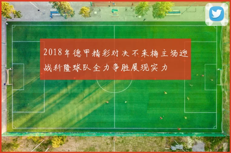 2018年德甲精彩对决不来梅主场迎战科隆球队全力争胜展现实力